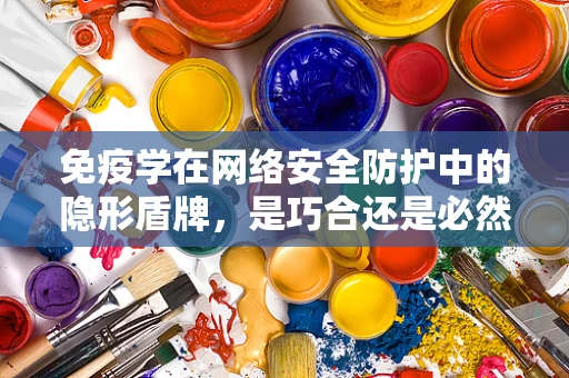 免疫学在网络安全防护中的隐形盾牌，是巧合还是必然？