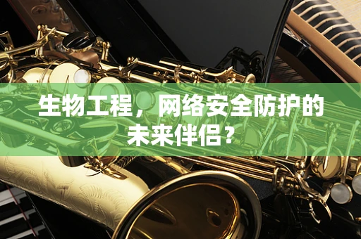生物工程，网络安全防护的未来伴侣？