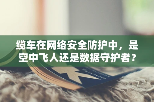 缆车在网络安全防护中，是空中飞人还是数据守护者？