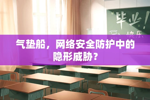 气垫船，网络安全防护中的隐形威胁？