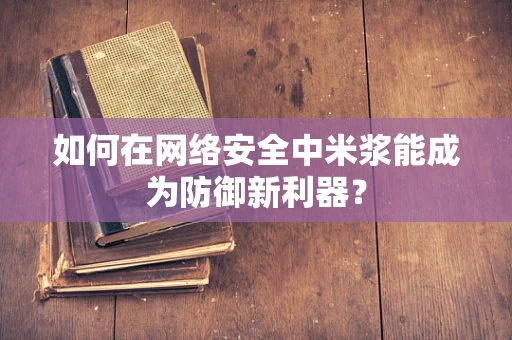 如何在网络安全中米浆能成为防御新利器？