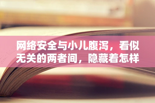 网络安全与小儿腹泻，看似无关的两者间，隐藏着怎样的联系？