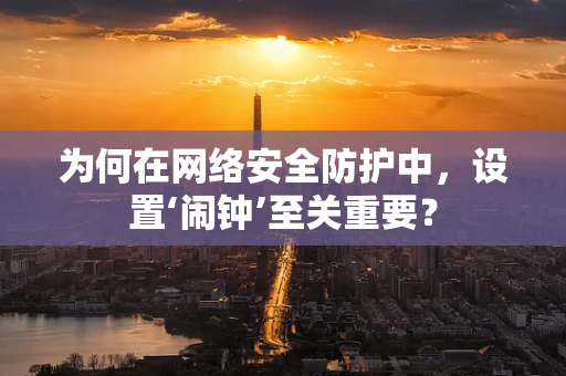 为何在网络安全防护中，设置‘闹钟’至关重要？