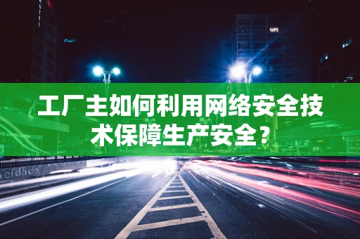 工厂主如何利用网络安全技术保障生产安全？