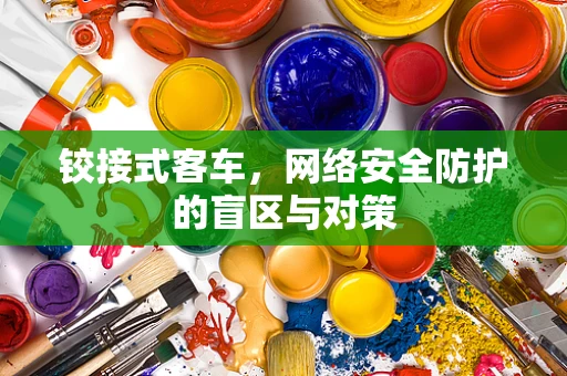 铰接式客车，网络安全防护的盲区与对策