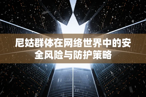 尼姑群体在网络世界中的安全风险与防护策略