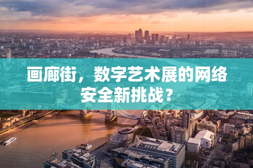 画廊街，数字艺术展的网络安全新挑战？