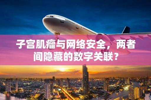 子宫肌瘤与网络安全，两者间隐藏的数字关联？