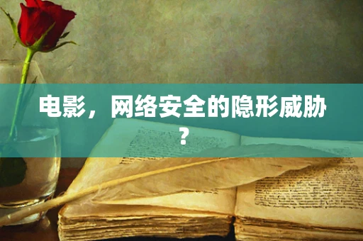 电影，网络安全的隐形威胁？