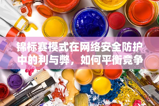 锦标赛模式在网络安全防护中的利与弊，如何平衡竞争与安全？