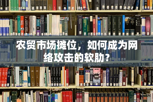 农贸市场摊位，如何成为网络攻击的软肋？