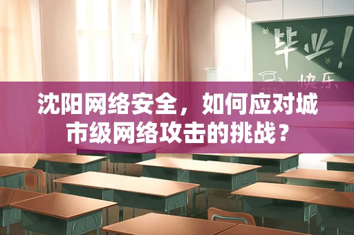 沈阳网络安全，如何应对城市级网络攻击的挑战？