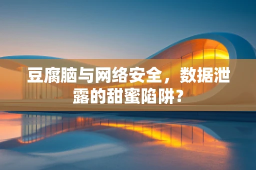 豆腐脑与网络安全，数据泄露的甜蜜陷阱？