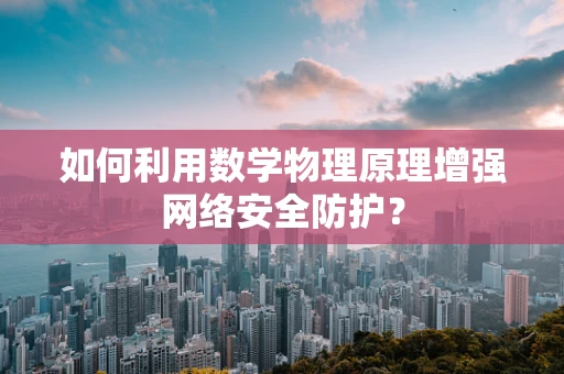 如何利用数学物理原理增强网络安全防护？
