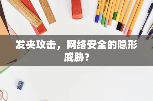 发夹攻击，网络安全的隐形威胁？