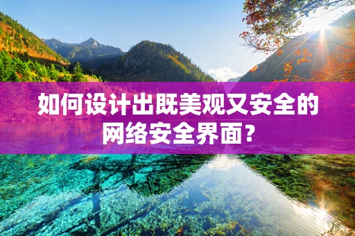 如何设计出既美观又安全的网络安全界面？