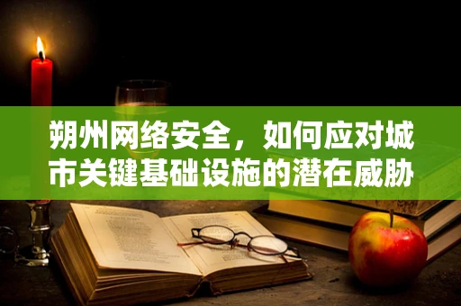 朔州网络安全，如何应对城市关键基础设施的潜在威胁？