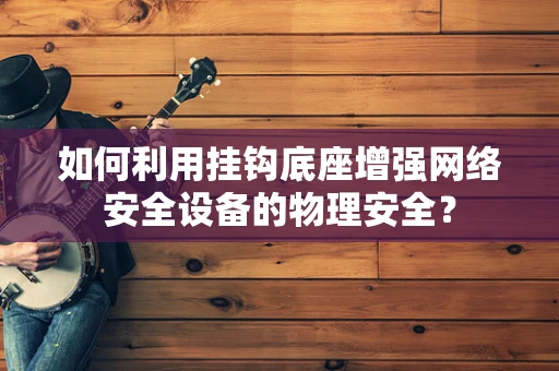 如何利用挂钩底座增强网络安全设备的物理安全？