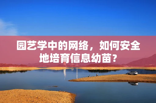 园艺学中的网络，如何安全地培育信息幼苗？