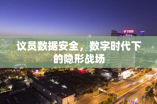 议员数据安全，数字时代下的隐形战场