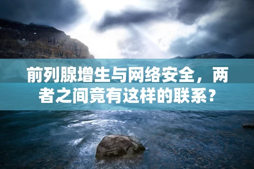 前列腺增生与网络安全，两者之间竟有这样的联系？