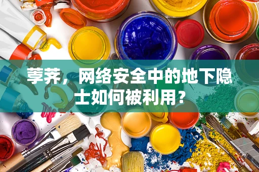 荸荠，网络安全中的地下隐士如何被利用？