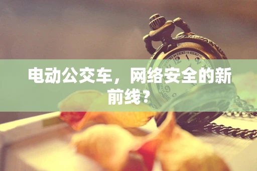 电动公交车，网络安全的新前线？