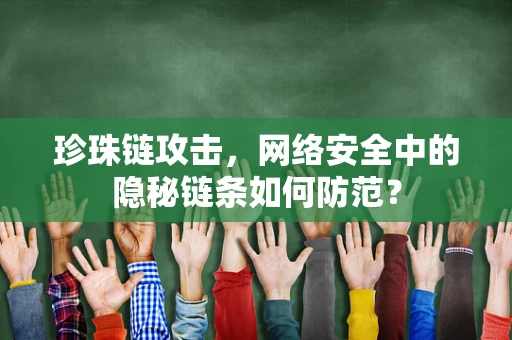 珍珠链攻击，网络安全中的隐秘链条如何防范？