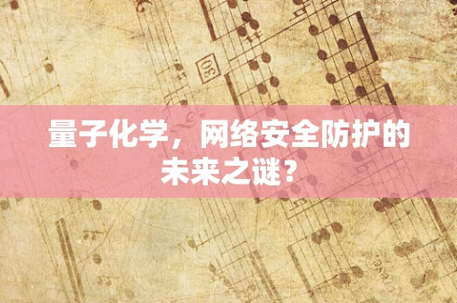 量子化学，网络安全防护的未来之谜？
