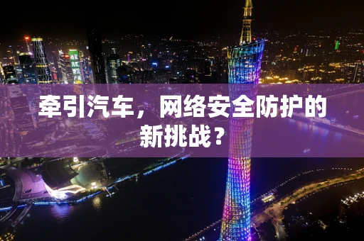 牵引汽车，网络安全防护的新挑战？