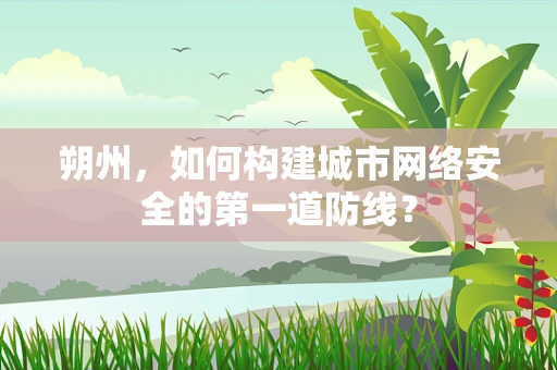朔州，如何构建城市网络安全的第一道防线？