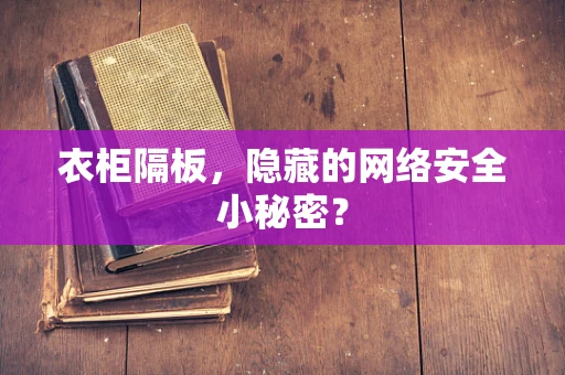 衣柜隔板，隐藏的网络安全小秘密？