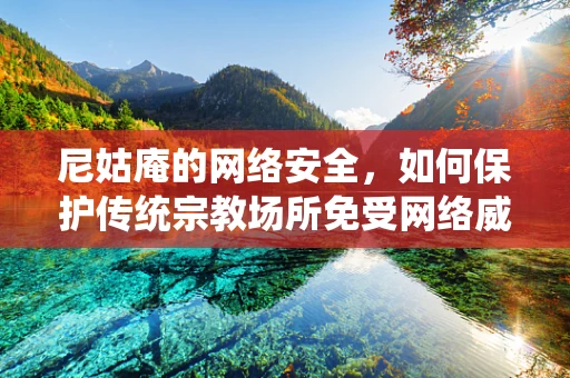 尼姑庵的网络安全，如何保护传统宗教场所免受网络威胁？