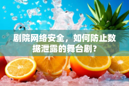 剧院网络安全，如何防止数据泄露的舞台剧？