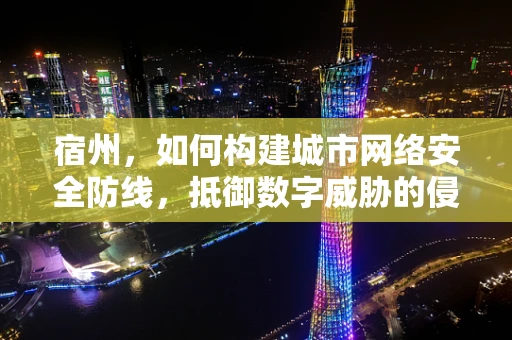 宿州，如何构建城市网络安全防线，抵御数字威胁的侵袭？