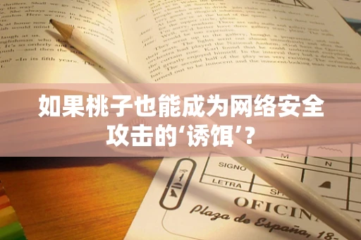 如果桃子也能成为网络安全攻击的‘诱饵’？