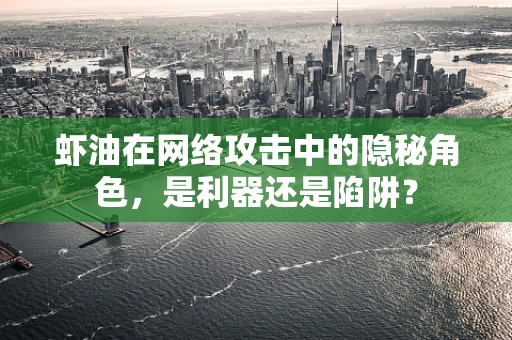 虾油在网络攻击中的隐秘角色，是利器还是陷阱？