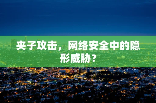 夹子攻击，网络安全中的隐形威胁？