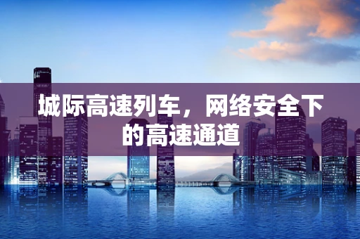 城际高速列车，网络安全下的高速通道