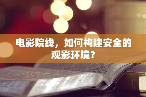 电影院线，如何构建安全的观影环境？