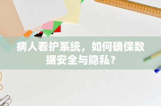 病人看护系统，如何确保数据安全与隐私？