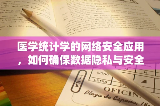 医学统计学的网络安全应用，如何确保数据隐私与安全？