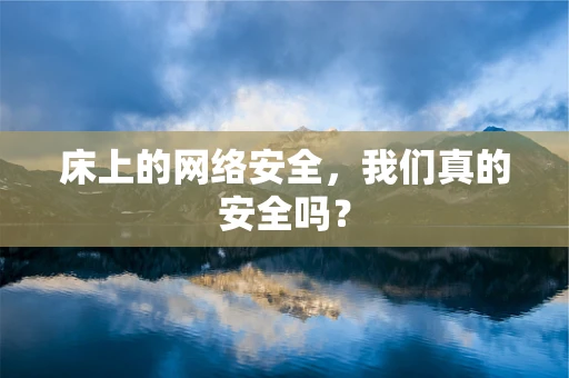 床上的网络安全，我们真的安全吗？