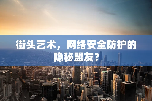 街头艺术，网络安全防护的隐秘盟友？