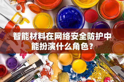 智能材料在网络安全防护中能扮演什么角色？