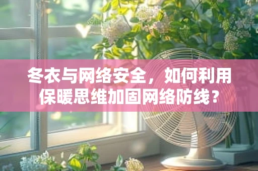冬衣与网络安全，如何利用保暖思维加固网络防线？