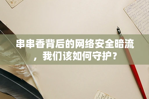串串香背后的网络安全暗流，我们该如何守护？