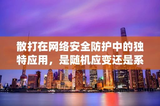 散打在网络安全防护中的独特应用，是随机应变还是系统化策略？