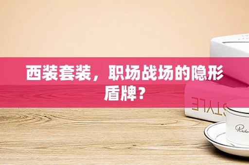 西装套装，职场战场的隐形盾牌？