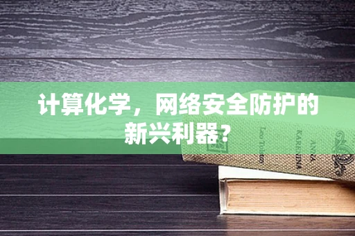计算化学，网络安全防护的新兴利器？